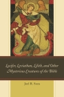 Lucifer, Leviathan, Lilith, and other Mysterious Creatures of the Bible By Joel R. Soza Cover Image