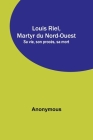 Louis Riel, Martyr du Nord-Ouest; Sa vie, son procès, sa mort By Anonymous Cover Image
