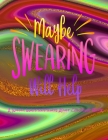 Maybe Swearing Will Help: A Wildly Inappropriate Adult Coloring Book Cover Image