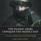 The Islamic Arabs Conquer the Middle East Children's Middle Eastern History Books Cover Image