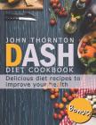 DASH Diet Cookbook: Delicious Diet Recipes to Improve Your Health By John Thornton Cover Image