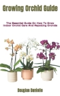 Growing Orchid Guide: The Essential Guide On How To Grow Indoor Orchid Care And Repotting Orchids Cover Image