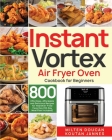 Instant Vortex Air Fryer Oven Cookbook for Beginners: 800 Effortless, Affordable and Delicious Recipes for Healthier Fried Favorites (30-Day Meal Plan By Milten Doucan Cover Image