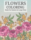 Flowers Coloring Book For Seniors In Large Print: Beautiful Hand Drawn Flower Designs In Large Print Coloring Book Seniors Adults Women and Men Girls Cover Image