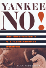 Yankee No!: Anti-Americanism in U.S.-Latin American Relations By Alan McPherson Cover Image