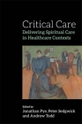 Critical Care: Delivering Spiritual Care in Healthcare Contexts By Peter Sedgwick (Editor), Andrew Todd (Editor), Jonathan Pye (Editor) Cover Image