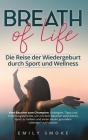 Breath of Life: Die Reise der Wiedergeburt durch Sport und Wellness: Vom Raucher zum Champion: Strategien, Tipps und Erfahrungsbericht Cover Image