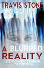 A Blurred Reality: ISIS, Power, Terror, & Deception: understanding 911, the rise of ISIS, & middle Eastern terrorism By Travis Stone Cover Image