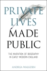 Private Lives Made Public: The Invention of Biography in Early Modern England (Medieval & Renaissance Literary Studies) By Andrea Walkden Cover Image