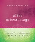 After Miscarriage: A Catholic Woman's Companion to Healing & Hope By Karen Edmisten Cover Image