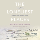 The Loneliest Places: Loss, Grief, and the Long Journey Home By Rachel Dickinson Cover Image