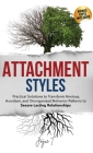 Attachment Styles: Practical Solutions to Transform Anxious, Avoidant, and Disorganized Behavior Patterns to Secure Lasting Relationships Cover Image