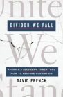 Divided We Fall: America's Secession Threat and How to Restore Our Nation By David French Cover Image