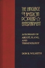 The Language of American Popular Entertainment: A Glossary of Argot, Slang, and Terminology By Don B. Wilmeth Cover Image