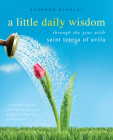A Little Daily Wisdom: A Year with St. Teresa of Avila By St. Teresa of Avila, Bernard Bangley (Editor) Cover Image