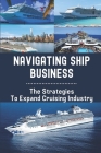 Navigating Ship Business: The Strategies To Expand Cruising Industry: Cruise Industry Recovery By Frank Farguharson Cover Image