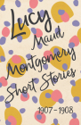 Lucy Maud Montgomery Short Stories, 1907 to 1908 By Lucy Maud Montgomery Cover Image