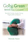 Going Green Before You Conceive: Revitalize Fertility, Radiate During Pregnancy, Birth and Beyond By Wendie Aston Cover Image