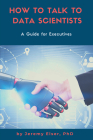 How to Talk to Data Scientists: A Guide for Executives By Jeremy Elser Cover Image