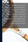 The Games of Lawn Hockey, Tether Ball, Golf-croquet, Hand Tennis, Volley Ball, Hand Polo, Wicket Polo, Laws of Badminton, Drawing Room Hockey, Garden Cover Image