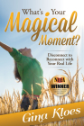 What's Your Magical Moment?: Disconnect to Reconnect with Your Real Life By Gina Kloes Cover Image