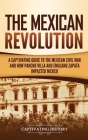 The Mexican Revolution: A Captivating Guide to the Mexican Civil War and How Pancho Villa and Emiliano Zapata Impacted Mexico Cover Image