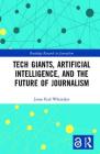 Tech Giants, Artificial Intelligence, and the Future of Journalism (Routledge Research in Journalism) By Jason Paul Whittaker Cover Image