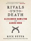 Rivals Unto Death: Alexander Hamilton and Aaron Burr By Rick Beyer Cover Image