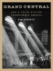 Grand Central: How a Train Station Transformed America By Sam Roberts, Pete Hamill (Foreword by) Cover Image
