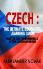 Czech: The Ultimate Beginners Learning Guide: Master The Fundamentals Of The Czech Language (Learn Czech, Czech Language, Cze By Aleksander Novák Cover Image