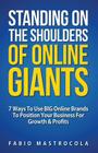 Standing On The Shoulders Of Online Giants: 7 Ways To Use BIG Online Brands To Position Your Business For Growth And Profits By Fabio Mastrocola Cover Image