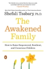 The Awakened Family: How to Raise Empowered, Resilient, and Conscious Children By Shefali Tsabary, Ph.D. Cover Image