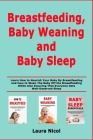 Breastfeeding, Baby Weaning and Baby Sleep: Learn How to Nourish Your Baby By Breastfeeding and How to Wean The Baby Off the Breastfeeding While Also By Laura Nicol Cover Image