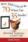 How Did I Get to Be 70 When I'm 35 Inside?: Spiritual Surprises of Later Life By Linda Douty Cover Image