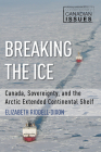 Breaking the Ice: Canada, Sovereignty, and the Arctic Extended Continental Shelf (Contemporary Canadian Issues #3) By Elizabeth Riddell-Dixon, John English (Foreword by) Cover Image