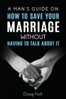 A Man's Guide on How to Save Your Marriage Without Having to Talk About It Cover Image