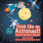 Think like an Astronaut! How Do Rockets Work? - Science for Kids - Children's Astronomy & Space Books By Pfiffikus Cover Image