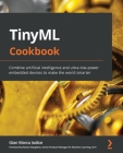 TinyML Cookbook: Combine artificial intelligence and ultra-low-power embedded devices to make the world smarter Cover Image