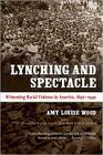 Lynching and Spectacle: Witnessing Racial Violence in America, 1890-1940 (New Directions in Southern Studies) By Amy Louise Wood Cover Image