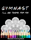 Gymnast I'll Be There For You Mandala Coloring Book: Funny Gymnastics Mandala Coloring Book By Funny High School Sport Publishing Cover Image