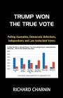 Trump Won the True Vote: Polling anomalies, Democratic defections, Independents and late undecided voters By Richard Charnin Cover Image