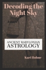 Decoding the Night Sky: Ancient Babylonian Astrology By Kari Hohne Cover Image