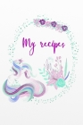My recipes: Unicorn - Licorne - Cookbook Recipe book to fill out yourself for teenagers - teenagers and everyone who likes to cook Cover Image