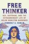 Free Thinker: Sex, Suffrage, and the Extraordinary Life of Helen Hamilton Gardener By Kimberly A. Hamlin Cover Image