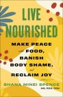 Live Nourished: Make Peace with Food, Banish Body Shame, and Reclaim Joy By Shana Minei Spence, MS, RDN, CDN Cover Image