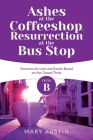 Ashes at the Coffeeshop, Resurrection at the Bus Stop: Cycle B Sermons for Lent and Easter Based on the Gospel Texts By Mary Austin Cover Image