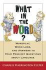 What In The Word?: Wordplay, Word Lore, and Answers to Your Peskiest Questions about Language By Charles Harrington Elster Cover Image
