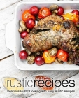 Rustic Recipes: Delicious Rustic Cooking with Easy Rustic Recipes (2nd Edition) By Booksumo Press Cover Image