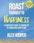 Roast Yourself To Happiness: A Comedian's Guide to Finding Joy by Embracing Your Flaws By Lauren Tassi (Editor), Alex Hooper Cover Image