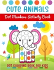 Cute Animals Dot Markers Activity Book - Dot Coloring Book For Kids: Dot Markers Activity Book For Toddlers Ages 2-5 - Art Paint Daubers Kids Activity Cover Image
